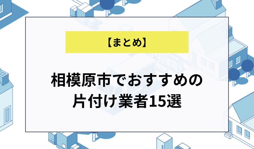 【まとめ】相模原市でおすすめの片付け業者15選
