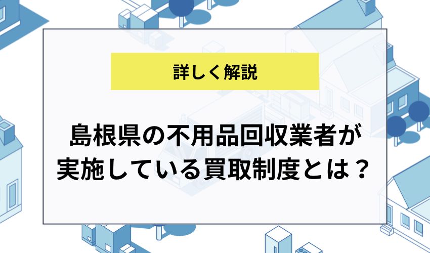 島根県の不用品回収業者が実施している買取制度とは？