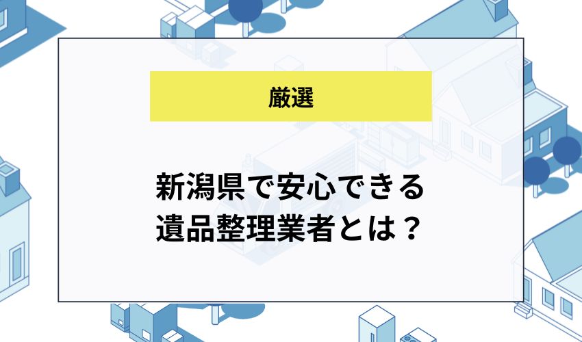 新潟県で安心できる遺品整理業者とは？