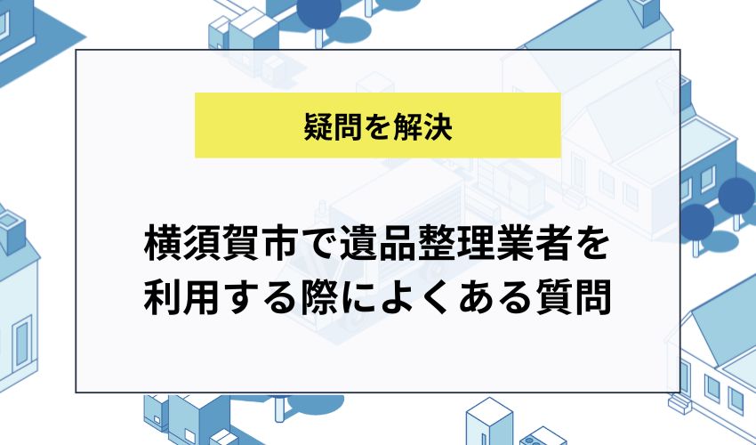 横須賀市で遺品整理業者を利用する際によくある質問