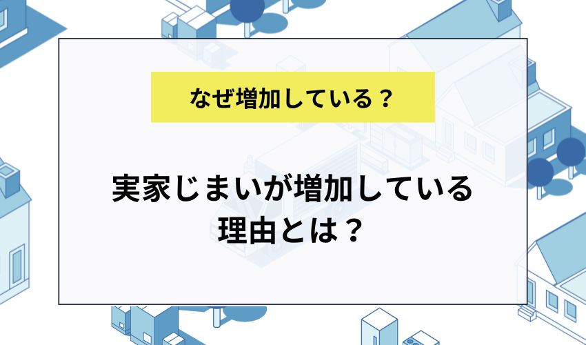 実家じまいが増加している理由とは？