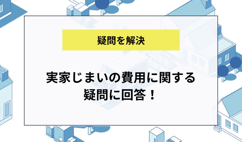 実家じまいの費用に関する疑問に回答！