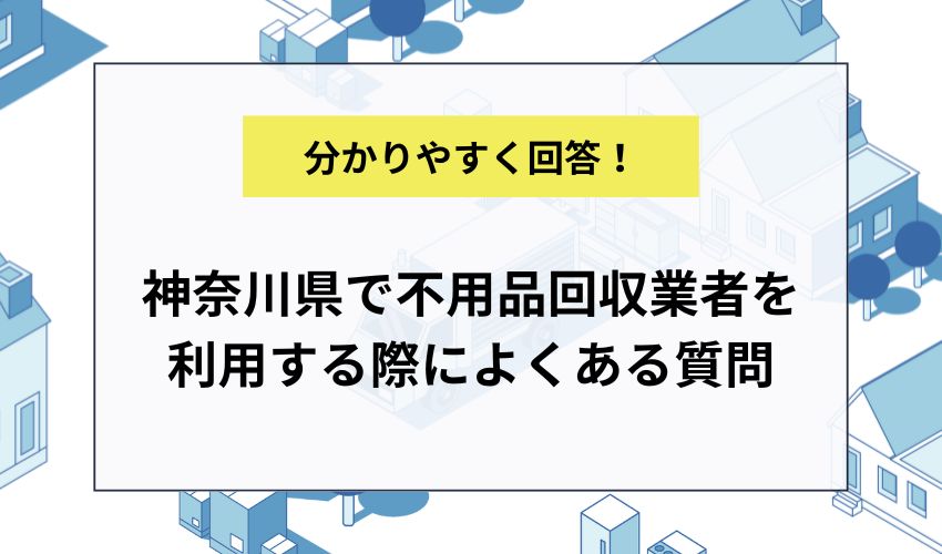 神奈川県で不用品回収業者を利用する際によくある質問