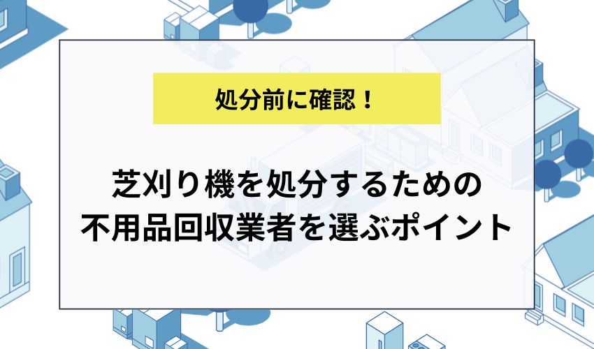 芝刈り機を処分するための不用品回収業者を選ぶポイント
