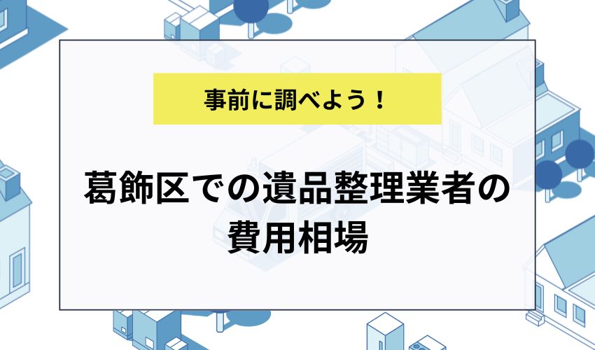 葛飾区での遺品整理業者の費用相場