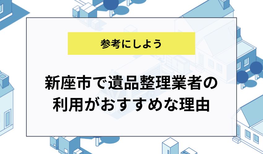 新座市で遺品整理業者の利用がおすすめな理由