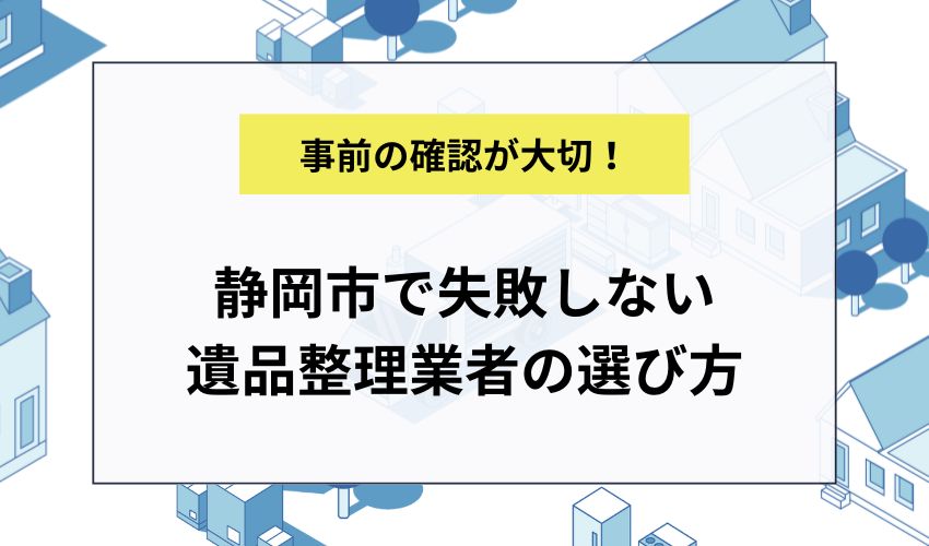 静岡市で失敗しない遺品整理業者の選び方