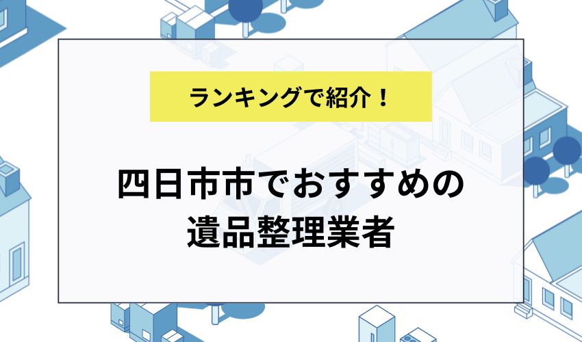 四日市市でおすすめの遺品整理業者