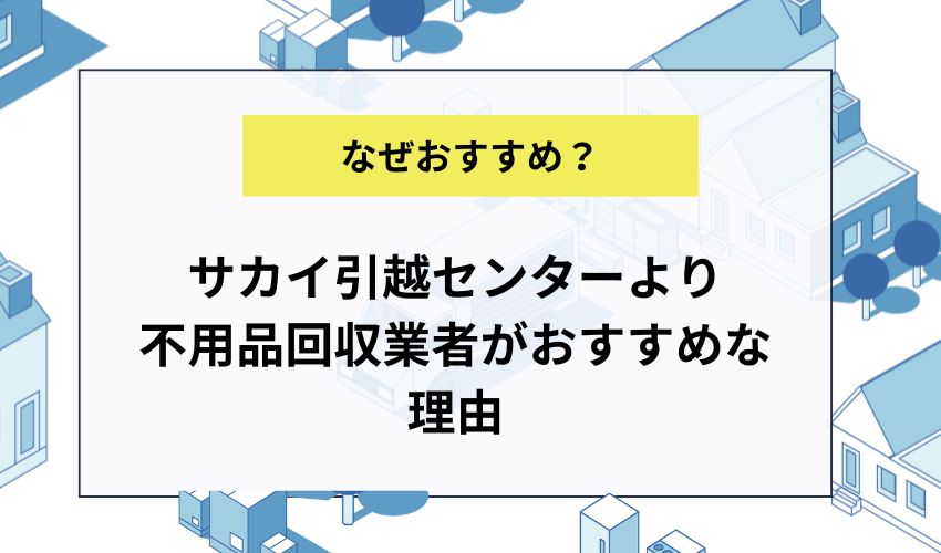 サカイ引越センターより不用品回収業者がおすすめな理由