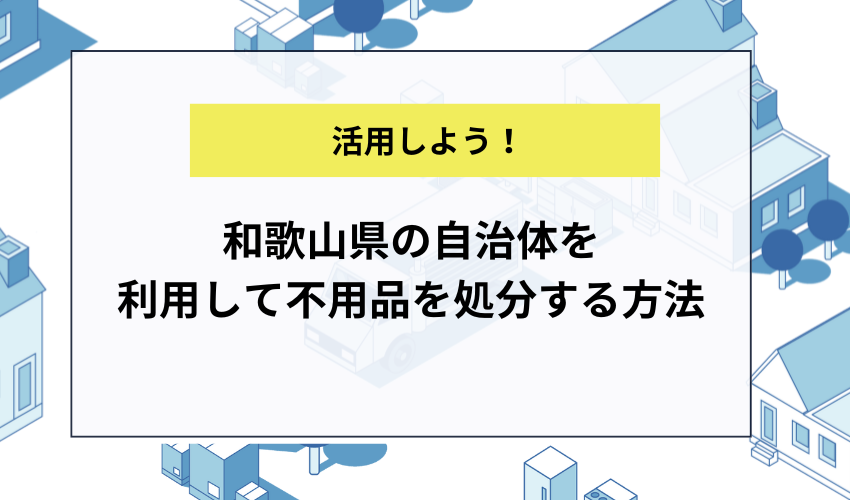 和歌山県の自治体を利用して不用品を処分する方法