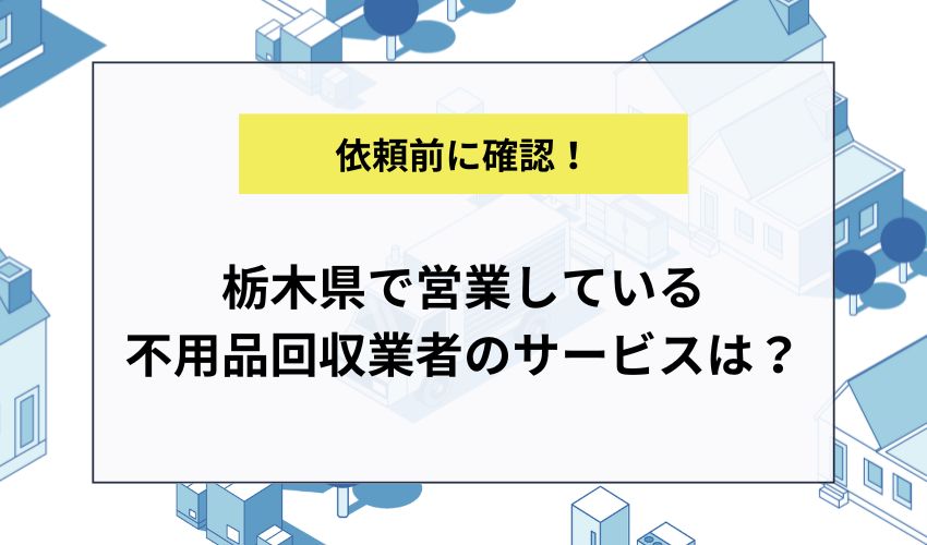 栃木県で営業している不用品回収業者のサービスは？