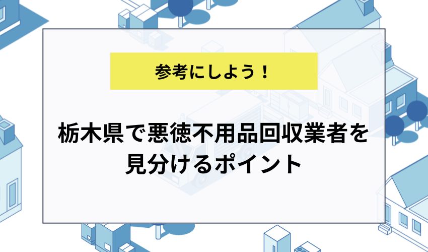 栃木県で悪徳不用品回収業者を見分けるポイント