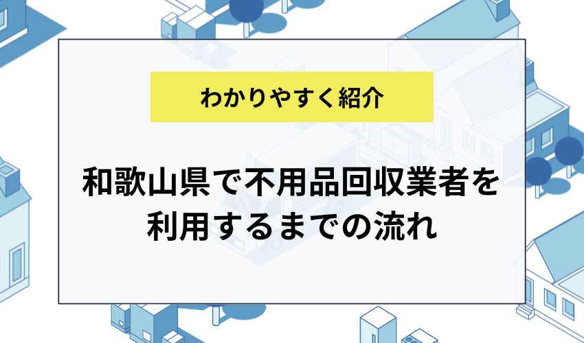 和歌山県で不用品回収業者を利用するまでの流れ