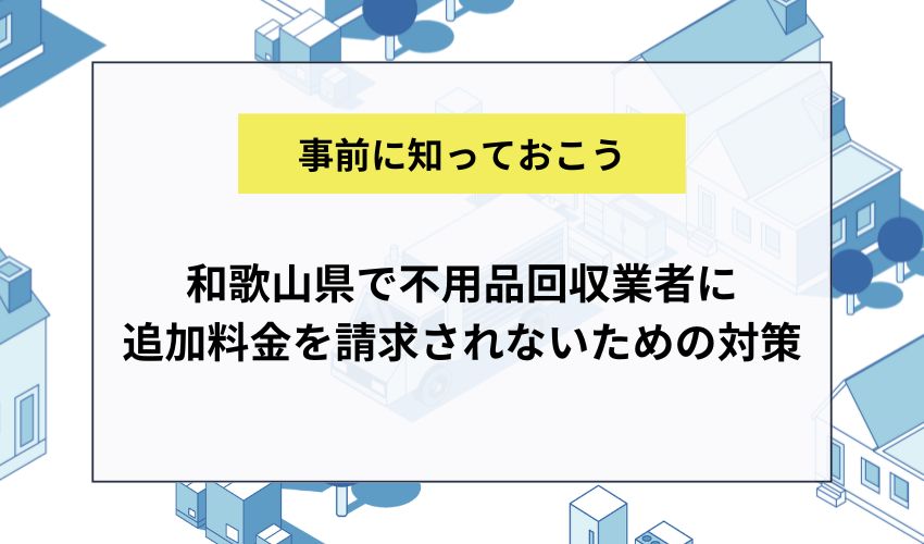 和歌山県で不用品回収業者に追加料金を請求されないための対策