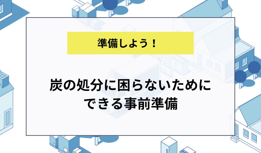 炭の処分に困らないためにできる事前準備
