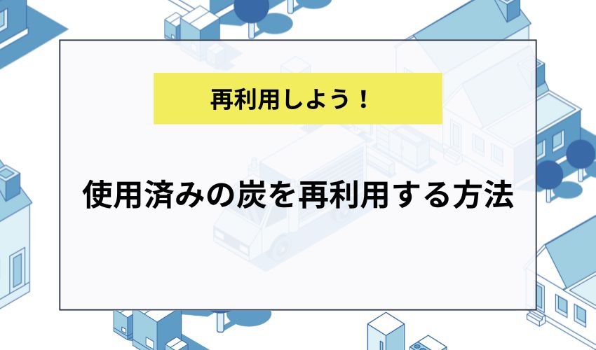 使用済みの炭を再利用する方法