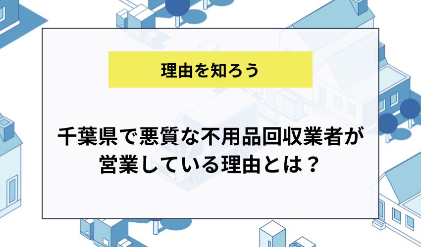 千葉県で悪質な不用品回収業者が営業している理由とは？