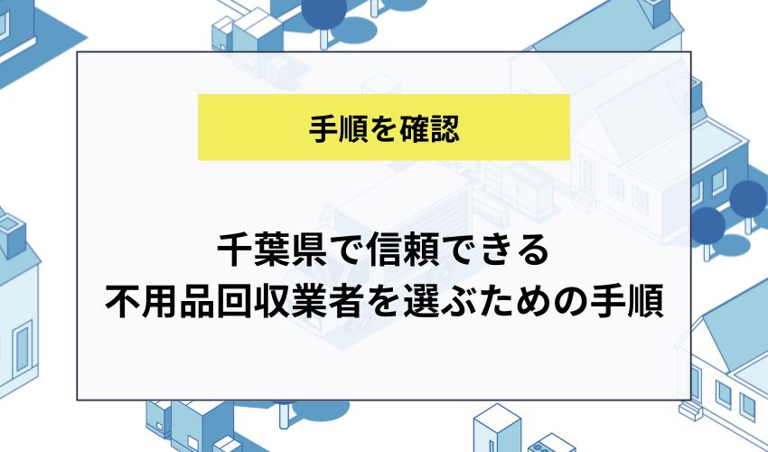 千葉県で信頼できる不用品回収業者を選ぶための手順