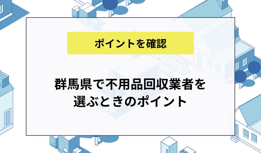群馬県で不用品回収業者を選ぶときのポイント