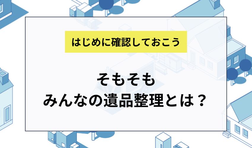 そもそもみんなの遺品整理とは？