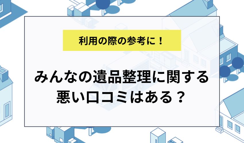 みんなの遺品整理に関する悪い口コミはある？