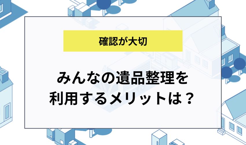 みんなの遺品整理を利用するメリットは？