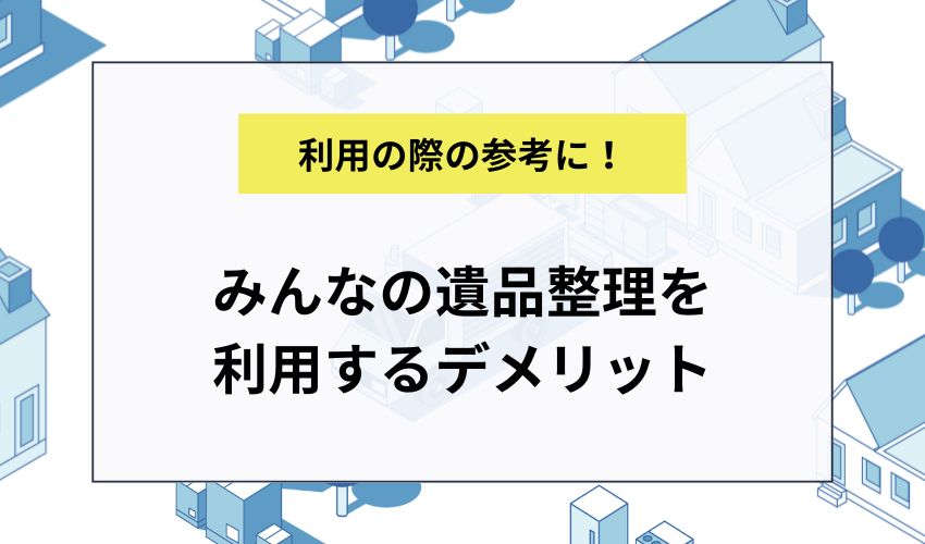 みんなの遺品整理を利用するデメリット