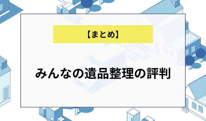 【まとめ】みんなの遺品整理の評判