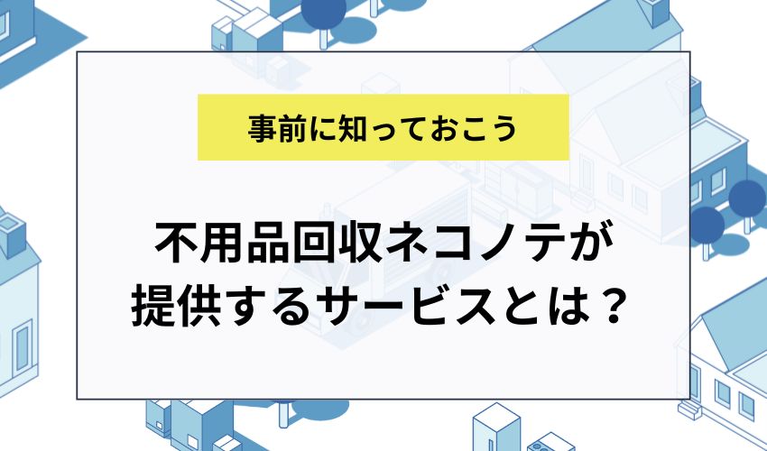 不用品回収ネコノテが提供するサービスとは？