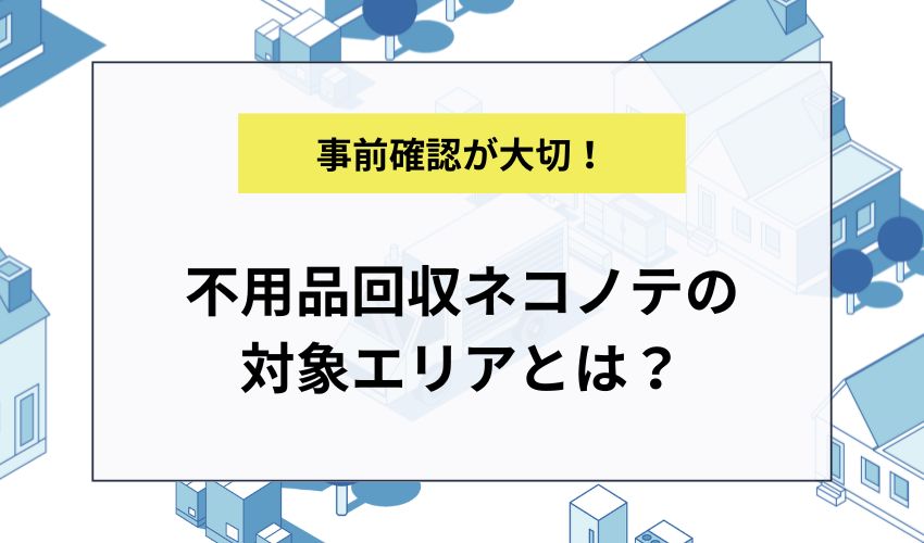 不用品回収ネコノテの対象エリアとは？
