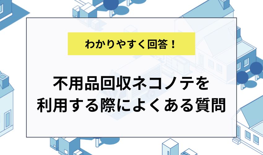 不用品回収ネコノテを利用する際によくある質問