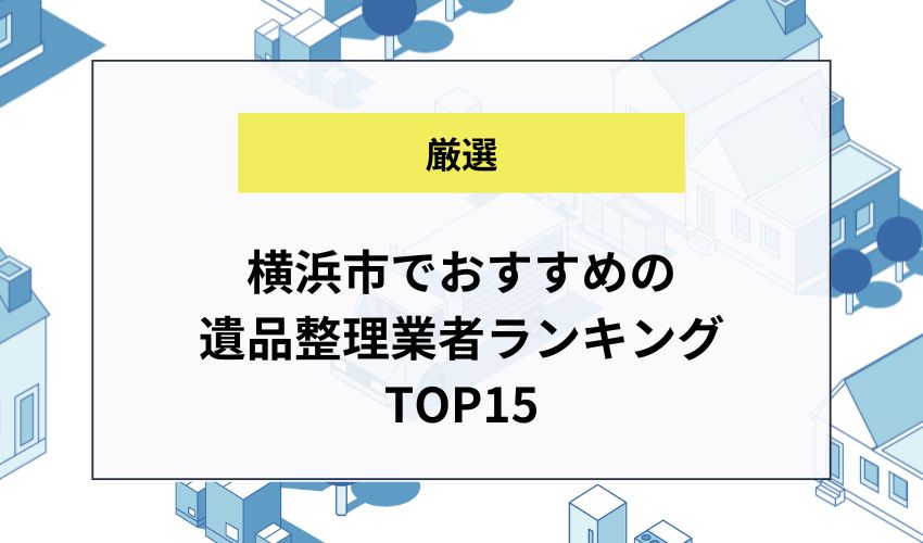 横浜市でおすすめの遺品整理業者ランキングTOP15