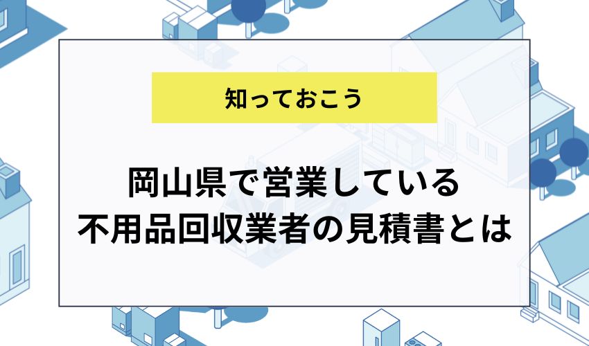 岡山県で営業している不用品回収業者の見積書とは