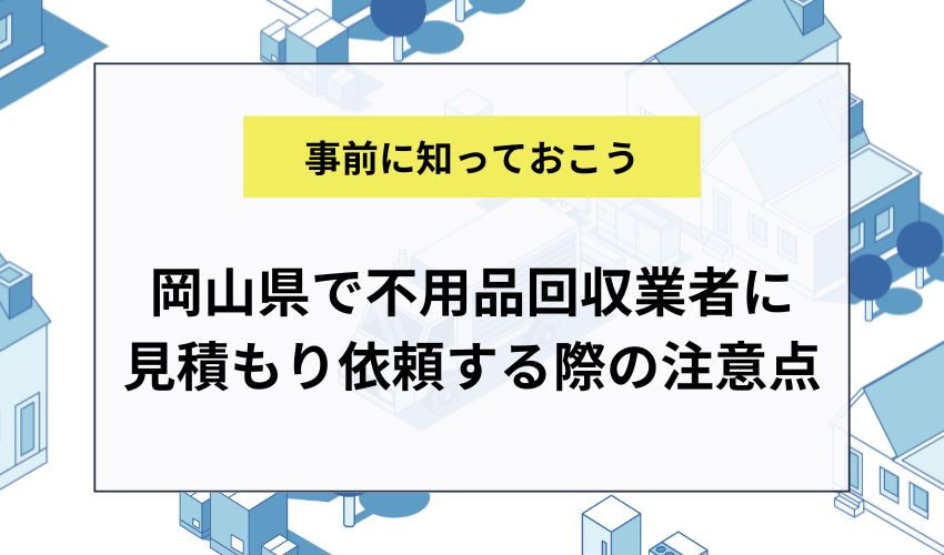 岡山県で不用品回収業者に見積もり依頼する際の注意点