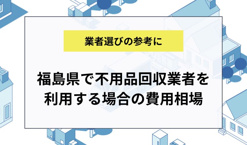 福島県で不用品回収業者を利用する場合の費用相場