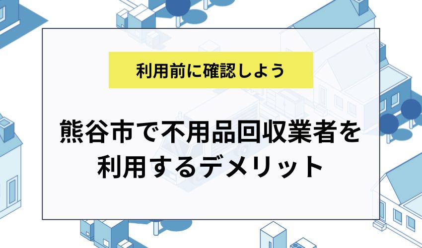 熊谷市で不用品回収業者を利用するデメリット