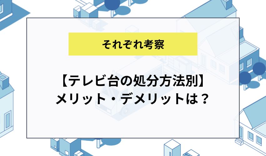 【テレビ台の処分方法別】メリット・デメリットは？