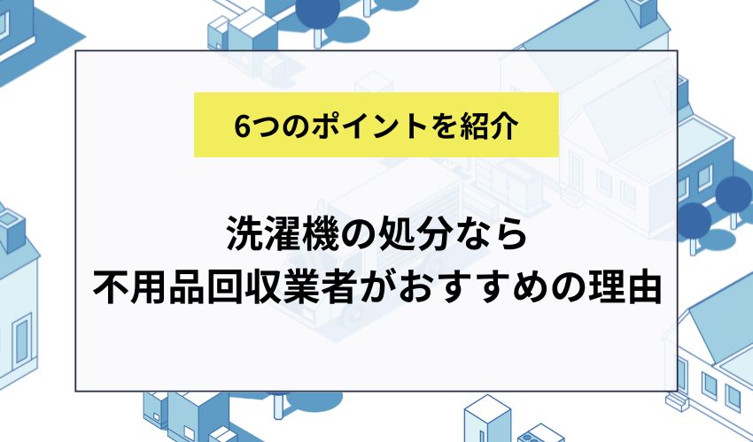 洗濯機の処分なら不用品回収業者がおすすめの理由