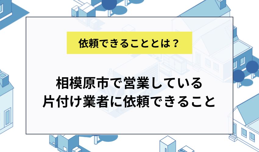 相模原市で営業している片付け業者に依頼できること
