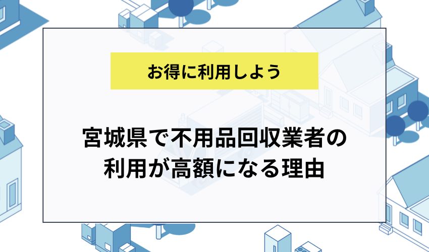 宮城県で不用品回収業者の利用が高額になる理由