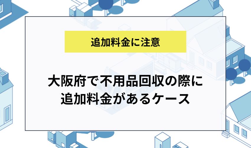 大阪府で不用品回収の際に追加料金があるケース