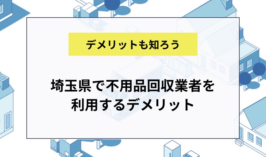 埼玉県で不用品回収業者を利用するデメリット