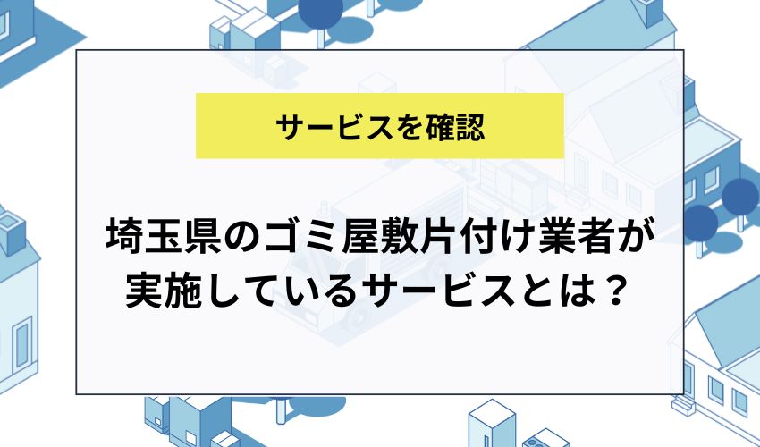 埼玉県のゴミ屋敷片付け業者が実施しているサービスとは？