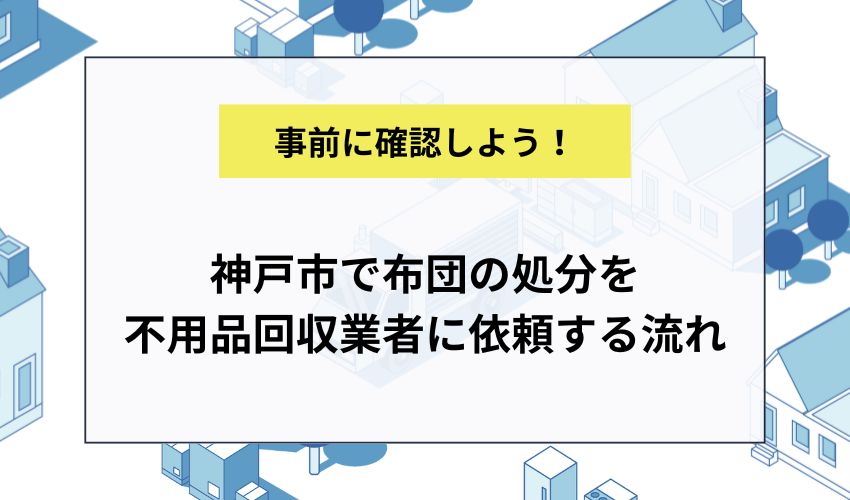 神戸市で布団の処分を不用品回収業者に依頼する流れ