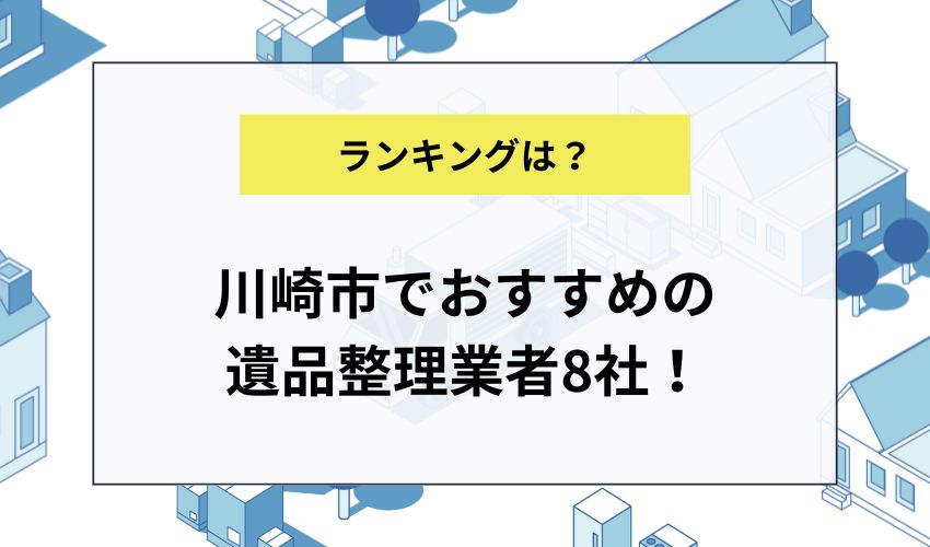 川崎市でおすすめの遺品整理業者8社！