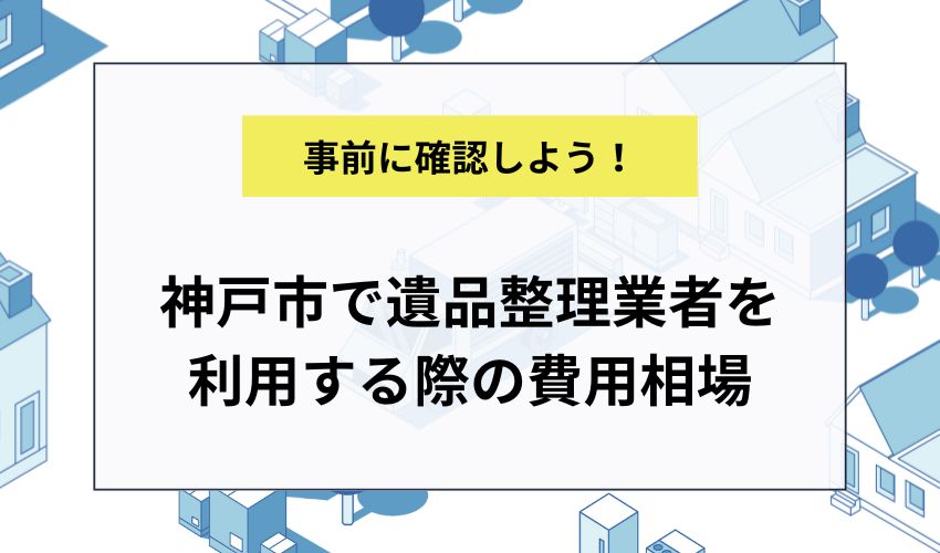 神戸市で遺品整理業者を利用する際の費用相場