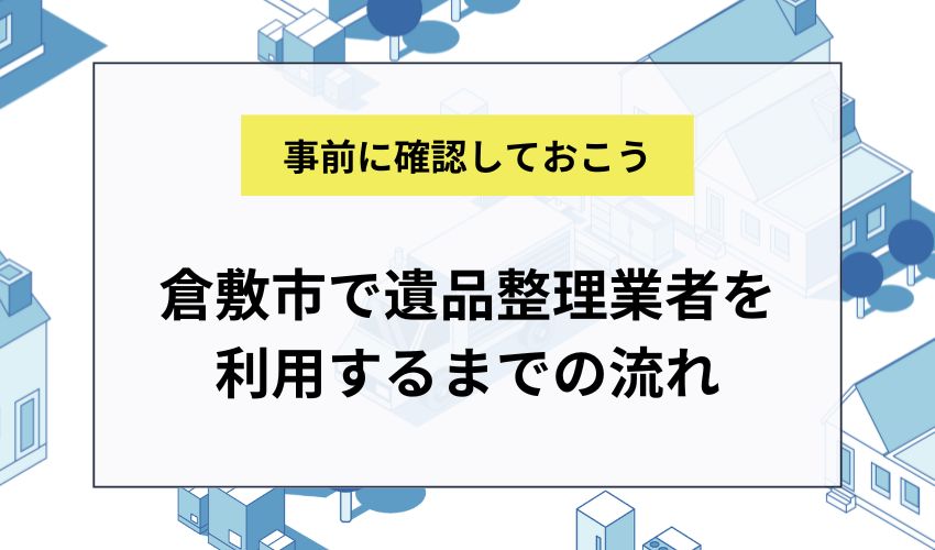 倉敷市で遺品整理業者を利用するまでの流れ