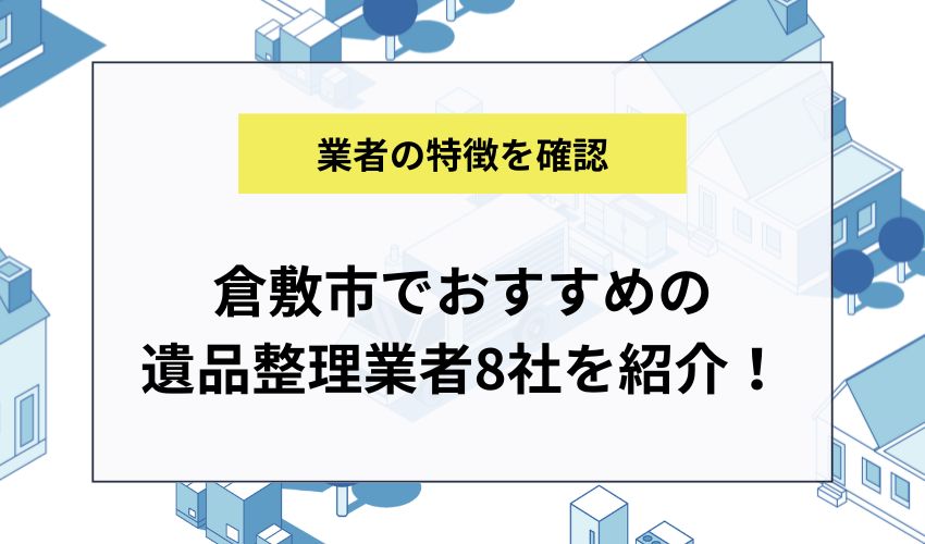 倉敷市でおすすめの遺品整理業者8社を紹介！