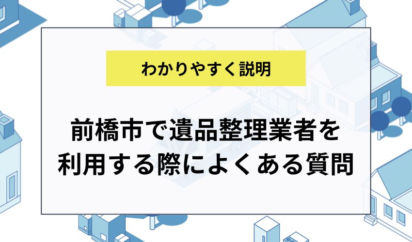 前橋市で遺品整理業者を利用する際によくある質問