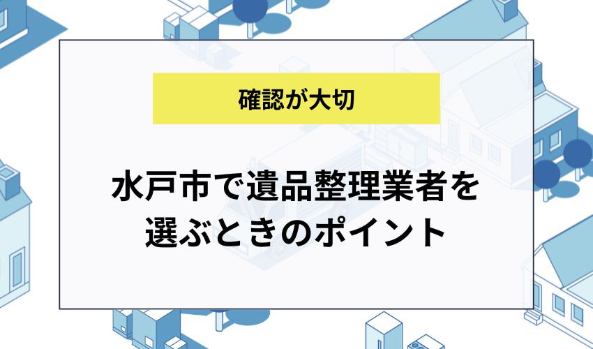 水戸市で遺品整理業者を選ぶときのポイント